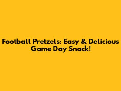 Football Pretzels: Easy & Delicious Game Day Snack!