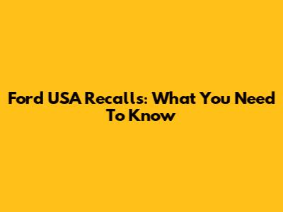 Ford USA Recalls: What You Need To Know