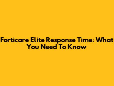 Forticare Elite Response Time: What You Need To Know