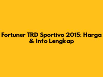 Fortuner TRD Sportivo 2015: Harga & Info Lengkap