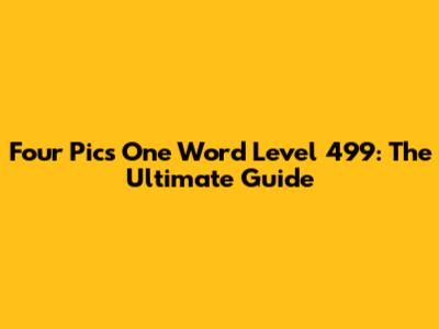 Four Pics One Word Level 499: The Ultimate Guide