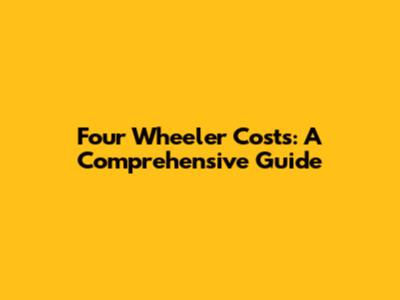Four Wheeler Costs: A Comprehensive Guide