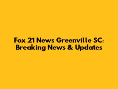 Fox 21 News Greenville SC: Breaking News & Updates