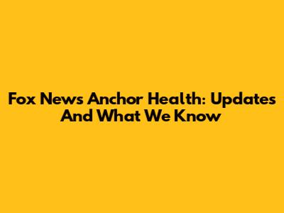 Fox News Anchor Health: Updates And What We Know