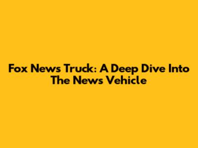 Fox News Truck: A Deep Dive Into The News Vehicle