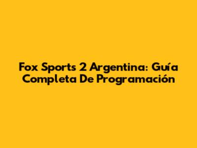 Fox Sports 2 Argentina: Guía Completa De Programación
