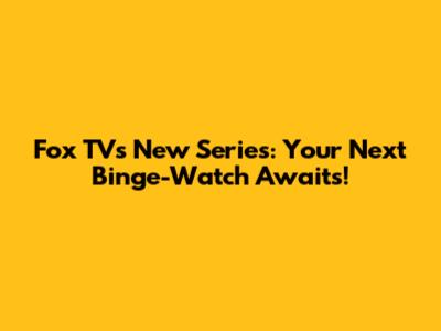 Fox TV's New Series: Your Next Binge-Watch Awaits!
