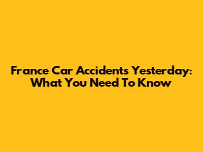 France Car Accidents Yesterday: What You Need To Know