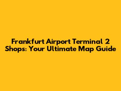 Frankfurt Airport Terminal 2 Shops: Your Ultimate Map Guide