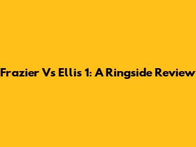 Frazier Vs Ellis 1: A Ringside Review