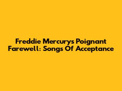 Freddie Mercury's Poignant Farewell: Songs Of Acceptance