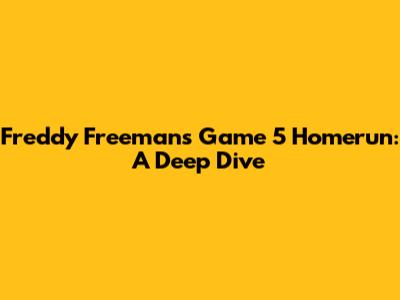 Freddy Freeman's Game 5 Homerun: A Deep Dive
