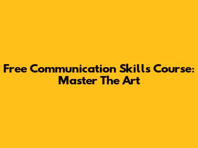 Free Communication Skills Course: Master The Art