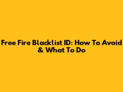 Free Fire Blacklist ID: How To Avoid & What To Do