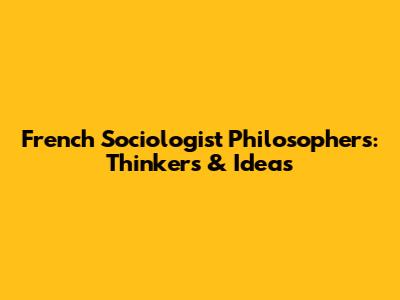 French Sociologist Philosophers: Thinkers & Ideas
