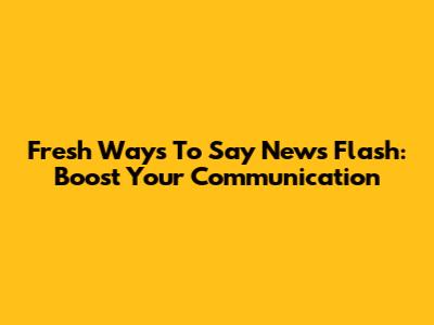 Fresh Ways To Say 'News Flash': Boost Your Communication