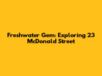 Freshwater Gem: Exploring 23 McDonald Street