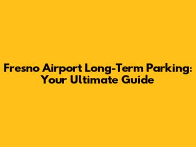 Fresno Airport Long-Term Parking: Your Ultimate Guide