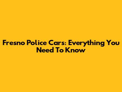 Fresno Police Cars: Everything You Need To Know