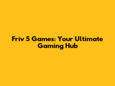 Friv 5 Games: Your Ultimate Gaming Hub