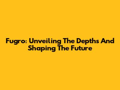 Fugro: Unveiling The Depths And Shaping The Future