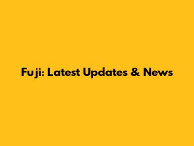 Fuji: Latest Updates & News