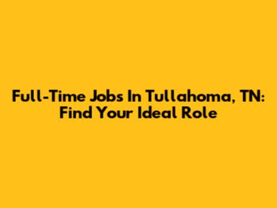 Full-Time Jobs In Tullahoma, TN: Find Your Ideal Role