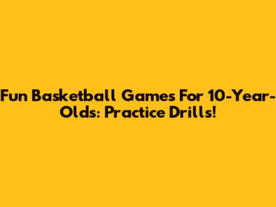 Fun Basketball Games For 10-Year-Olds: Practice Drills!