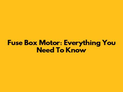 Fuse Box Motor: Everything You Need To Know