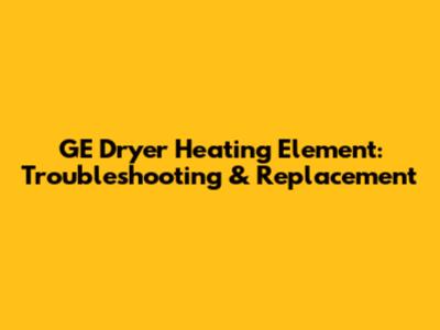 GE Dryer Heating Element: Troubleshooting & Replacement