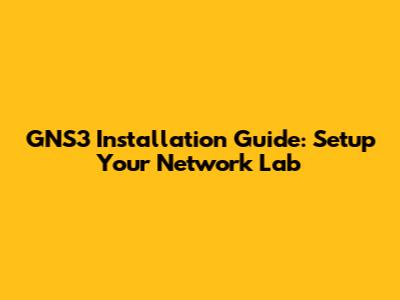 GNS3 Installation Guide: Setup Your Network Lab