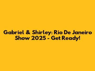 Gabriel & Shirley: Rio De Janeiro Show 2025 - Get Ready!