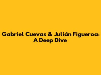 Gabriel Cuevas & Julián Figueroa: A Deep Dive