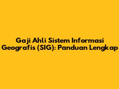 Gaji Ahli Sistem Informasi Geografis (SIG): Panduan Lengkap
