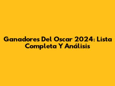 Ganadores Del Oscar 2024: Lista Completa Y Análisis