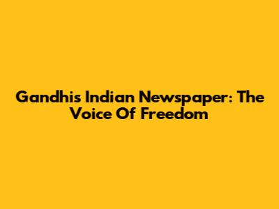 Gandhi's Indian Newspaper: The Voice Of Freedom
