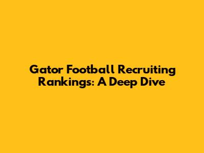 Gator Football Recruiting Rankings: A Deep Dive