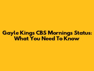 Gayle King's CBS Mornings Status: What You Need To Know