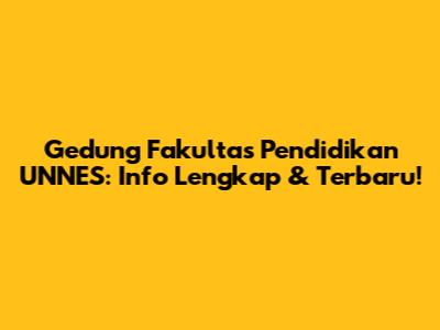 Gedung Fakultas Pendidikan UNNES: Info Lengkap & Terbaru!