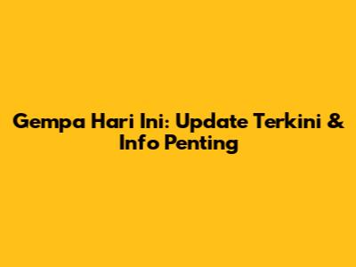 Gempa Hari Ini: Update Terkini & Info Penting