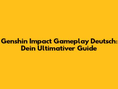 Genshin Impact Gameplay Deutsch: Dein Ultimativer Guide
