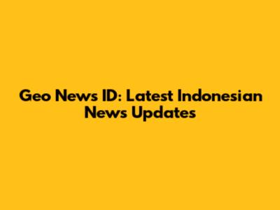 Geo News ID: Latest Indonesian News Updates