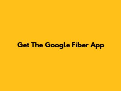 Get The Google Fiber App