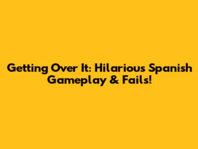 Getting Over It: Hilarious Spanish Gameplay & Fails!