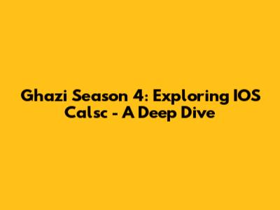 Ghazi Season 4: Exploring IOS Calsc - A Deep Dive