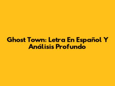 Ghost Town: Letra En Español Y Análisis Profundo