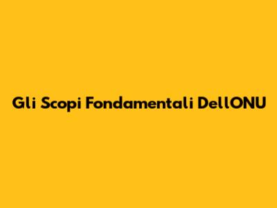 Gli Scopi Fondamentali Dell'ONU