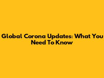 Global Corona Updates: What You Need To Know