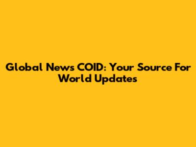 Global News COID: Your Source For World Updates