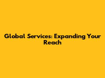 Global Services: Expanding Your Reach